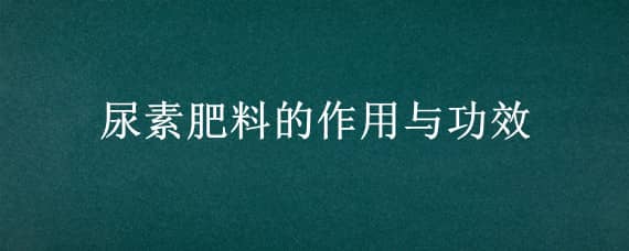 尿素肥料的作用与功效 尿素肥料的作用与功效,灰黄色的颗粒肥料是什么肥