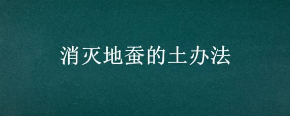 消灭地蚕的土办法 如何灭地蚕