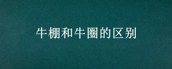 牛棚和牛圈的区别