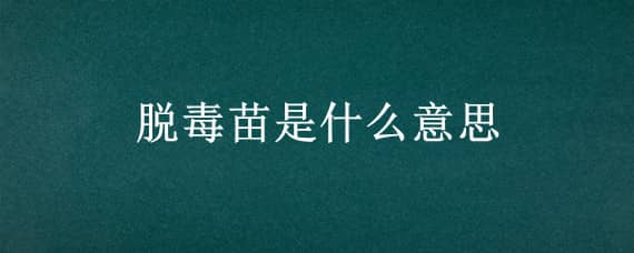 脱毒苗是什么意思（脱毒苗概念）