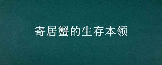 寄居蟹的生存本领（寄居蟹的生存本领是什么）