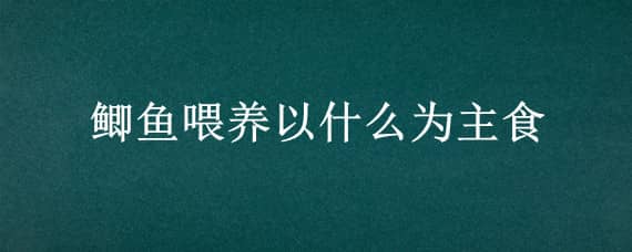 鲫鱼喂养以什么为主食