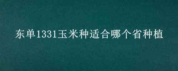 东单1331玉米种适合哪个省种植