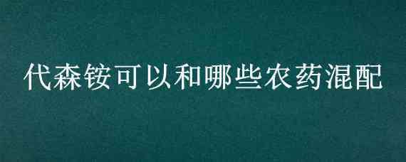 代森铵可以和哪些农药混配