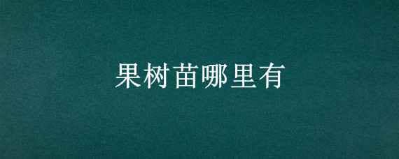 果树苗哪里有（果树苗出售）