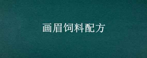 画眉饲料配方（贵州最好的画眉饲料配方）