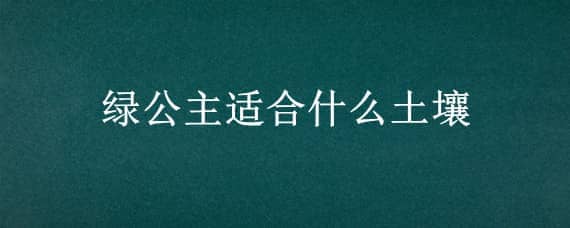 绿公主适合什么土壤 绿公主用什么土好