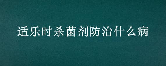 适乐时杀菌剂防治什么病 施乐适防治什么病