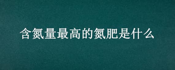 含氮量最高的氮肥是什么