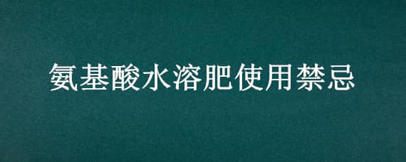 氨基酸水溶肥使用禁忌