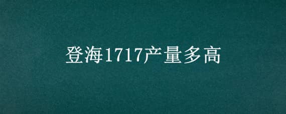 登海1717产量多高 登海1717产量多高视频