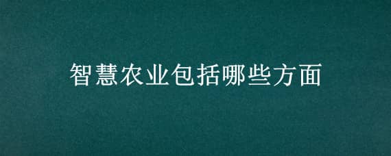 智慧农业包括哪些方面