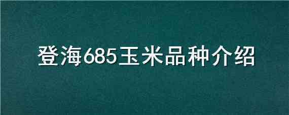 登海685玉米品种介绍（登海685玉米种子特征）