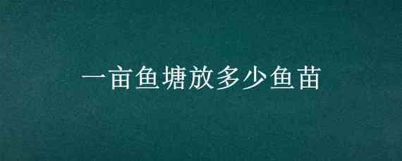 一亩鱼塘放多少鱼苗