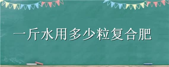 一斤水用多少粒复合肥