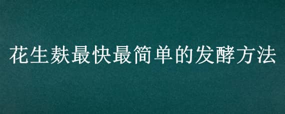 花生麸最快最简单的发酵方法 花生麸要发酵多久才可以使用