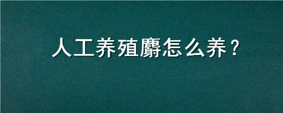 人工养殖麝怎么养 麝可以人工养殖吗