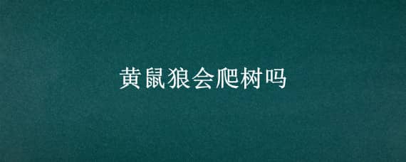 黄鼠狼会爬树吗 黄鼠狼会不会上树