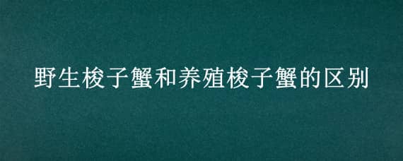 野生梭子蟹和养殖梭子蟹的区别