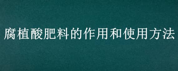 腐植酸肥料的作用和使用方法