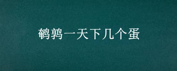 鹌鹑一天下几个蛋 沙维鹌鹑一天下几个蛋