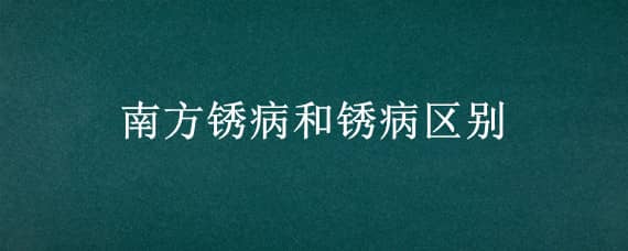 南方锈病和锈病区别