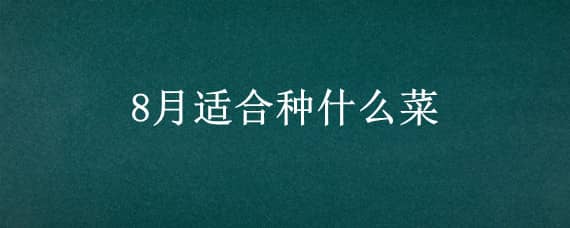 8月适合种什么菜（上海8月适合种什么菜）