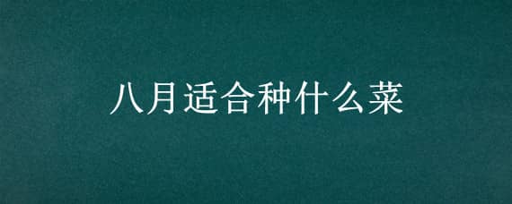 八月适合种什么菜 阳历八月适合种什么菜