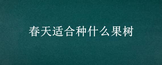 春天适合种什么果树（春天适合种什么果树在楼顶）