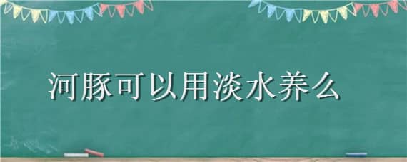 河豚可以用淡水养么