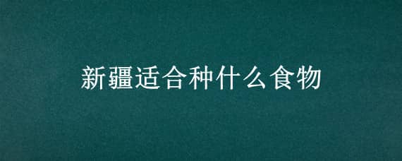 新疆适合种什么食物