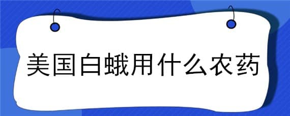 美国白蛾用什么农药 美国白蛾用什么农药消毒