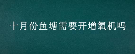 十月份鱼塘需要开增氧机吗