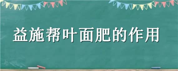 益施帮叶面肥的作用 益施帮叶面肥的作用防例果