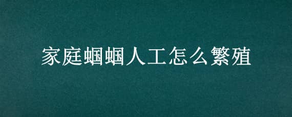 家庭蝈蝈人工怎么繁殖