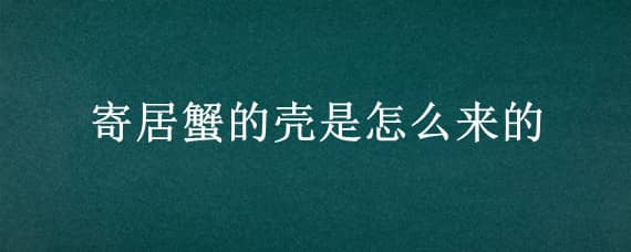 寄居蟹的壳是怎么来的 寄居蟹的壳是哪来的