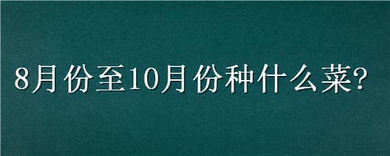 8月份至10月份种什么菜