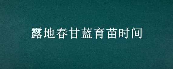 露地春甘蓝育苗时间