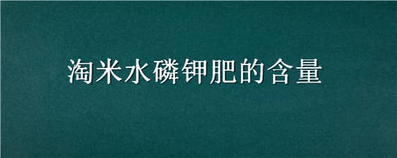 淘米水磷钾肥的含量（淘米水是氮肥吗）