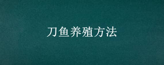 刀鱼养殖方法 刀鱼如何养殖