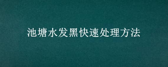 池塘水发黑快速处理方法