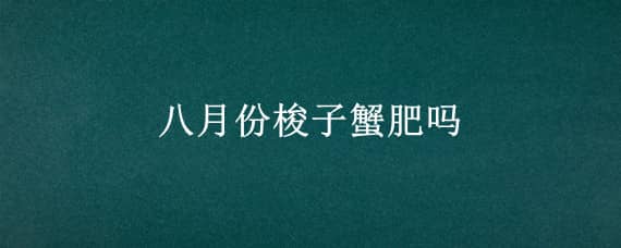 八月份梭子蟹肥吗 八月的梭子蟹肥吗