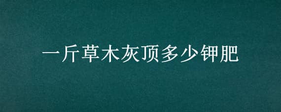 一斤草木灰顶多少钾肥