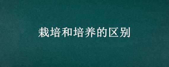 栽培和培养的区别 老师栽培和培养的区别