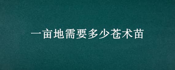 一亩地需要多少苍术苗