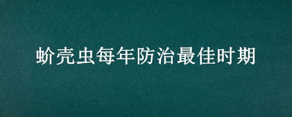 蚧壳虫每年防治最佳时期 蚧壳虫每年防治最佳时期是几月