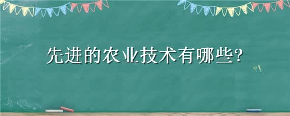 先进的农业技术有哪些 先进的农业技术有哪些优势