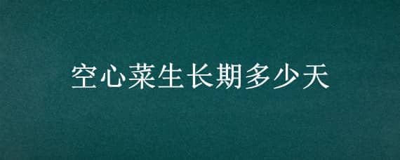 空心菜生长期多少天