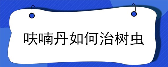 呋喃丹如何治树虫（呋喃丹树下怎样使用）