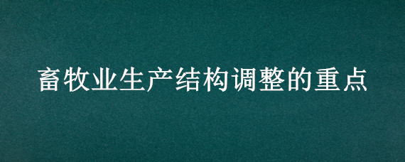 畜牧业生产结构调整的重点（畜牧业发展趋势与畜牧业生产结构调整）